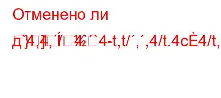 Отменено ли д`4,4,/4``4-t,t/,,4/t.4c4/t,4`t-]MR}]